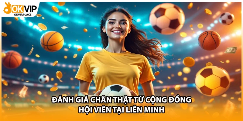 Đánh giá chân thật từ cộng đồng hội viên tại liên minh