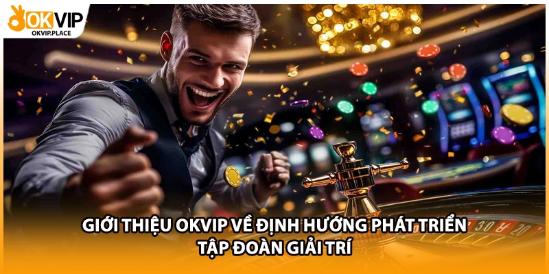Giới thiệu OKVIP về định hướng phát triển tập đoàn giải trí