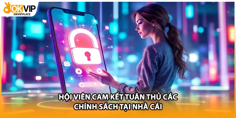 Hội viên cam kết tuân thủ các chính sách tại nhà cái