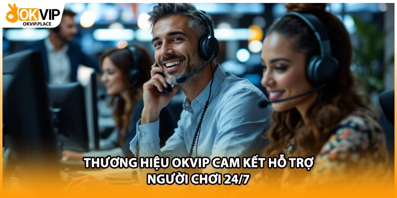 Thương hiệu OKVIP cam kết hỗ trợ người chơi 24/7